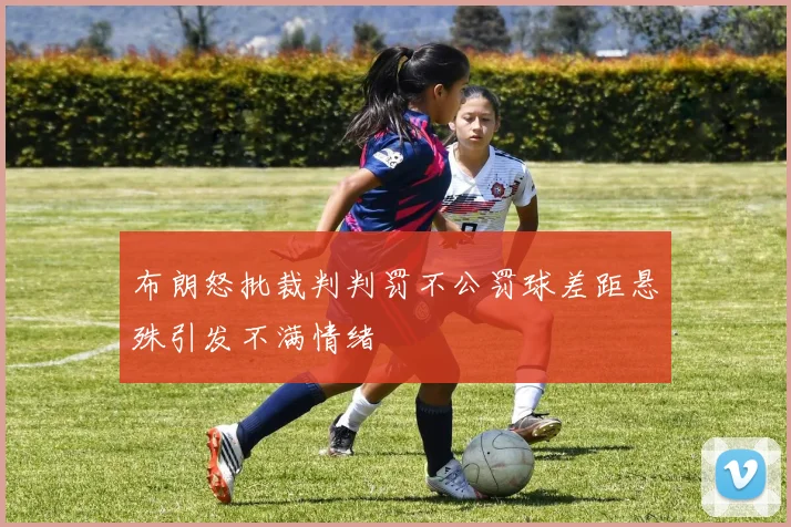 布朗怒批裁判判罚不公罚球差距悬殊引发不满情绪