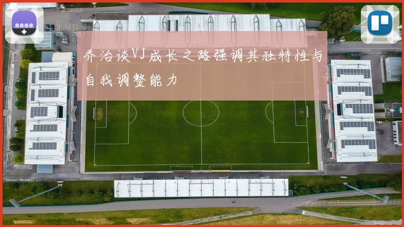 乔治谈VJ成长之路强调其独特性与自我调整能力