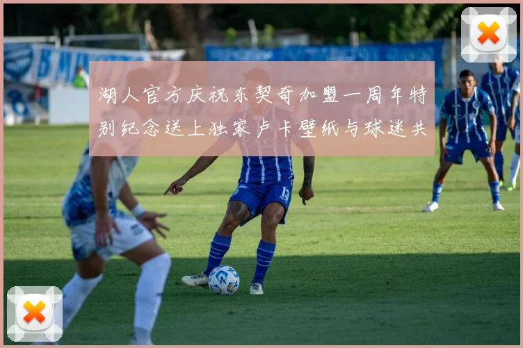 湖人官方庆祝东契奇加盟一周年特别纪念送上独家卢卡壁纸与球迷共享快乐时光
