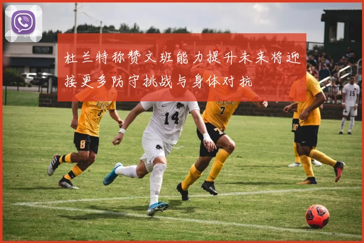杜兰特称赞文班能力提升未来将迎接更多防守挑战与身体对抗